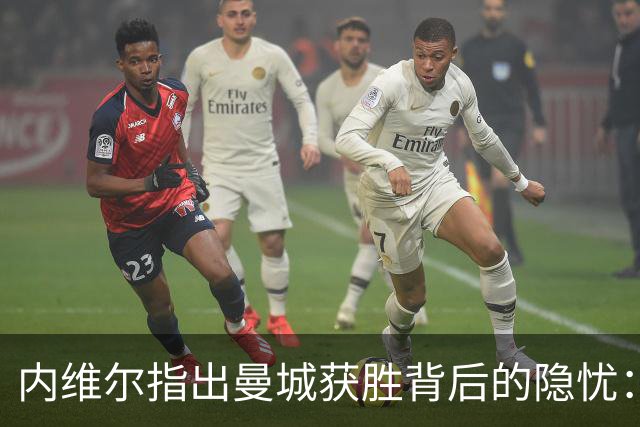 内维尔指出曼城获胜背后的隐忧：瓜迪奥拉留下的基础还有待完善
