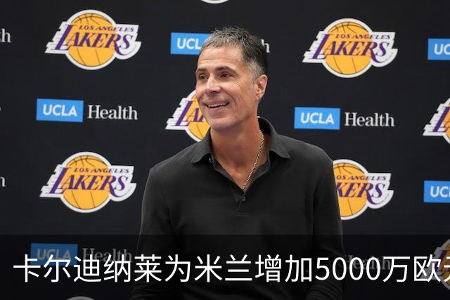 卡尔迪纳莱为米兰增加5000万欧元投资，计划未来继续注资